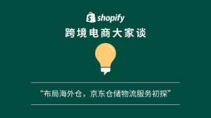 「Shopify 跨境电商大家谈」播客第十期：布局海外仓，京东仓储物流服务初探