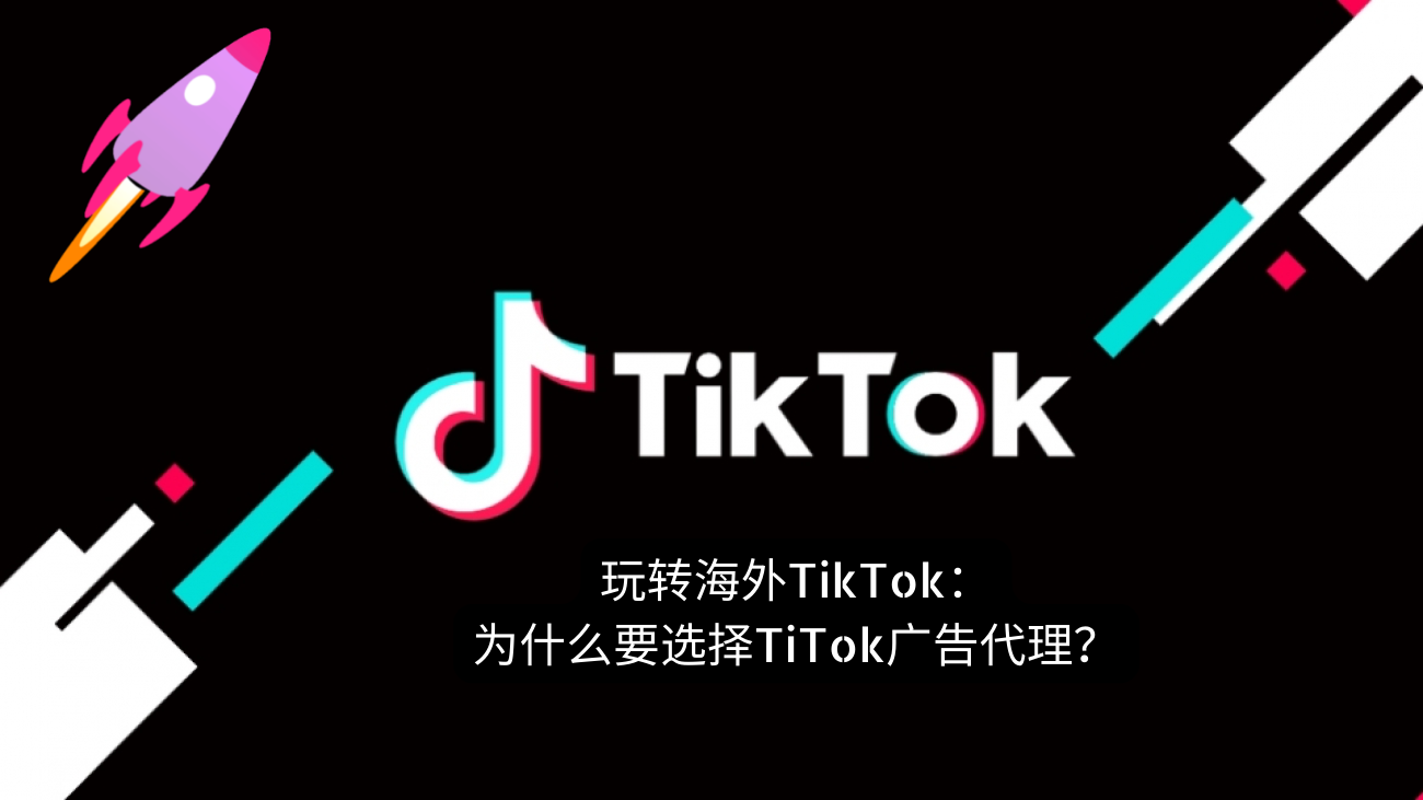 玩转出海广告投放｜海外TikTok 广告代理：为什么他们很重要？