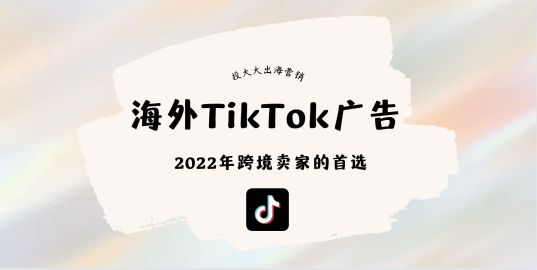海外TikTok广告 - 2022年跨境卖家的首选
