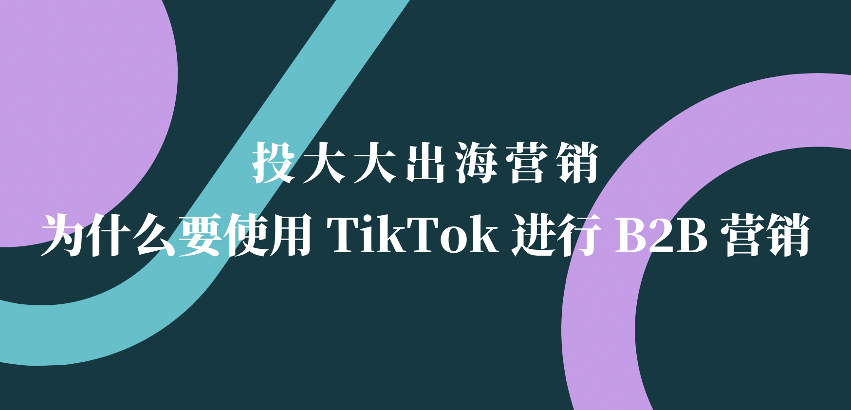 跨境人看过来：为什么要使用 TikTok 进行 B2B 营销