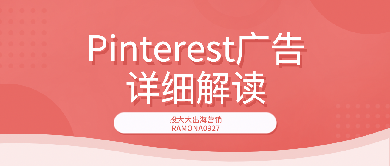 Pinterest广告详细解读｜打赢出海营销胜仗