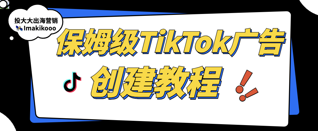 保姆级TikTok广告创建教程，新手一看就懂！