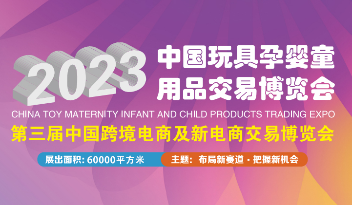 2023中国玩具孕婴童用品交易博览会 第三届中国跨境电商及新电商交易博览会