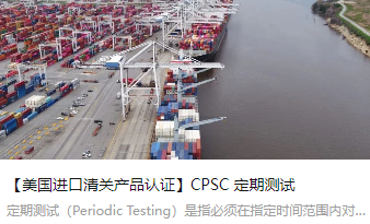 【美国进口清关产品认证】CPSC 定期测试