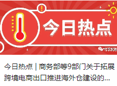 今日热点 | 商务部等9部门关于拓展跨境电商出口推进海外仓建设的意见，支持他们“出海”！