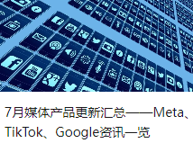 7月媒体产品更新汇总——Meta、TikTok、Google资讯一览