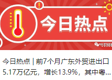 今日热点 |  前7个月广东外贸进出口5.17万亿元，增长13.9%，其中粤港澳大湾区内地九市外贸总值达4.96万亿元