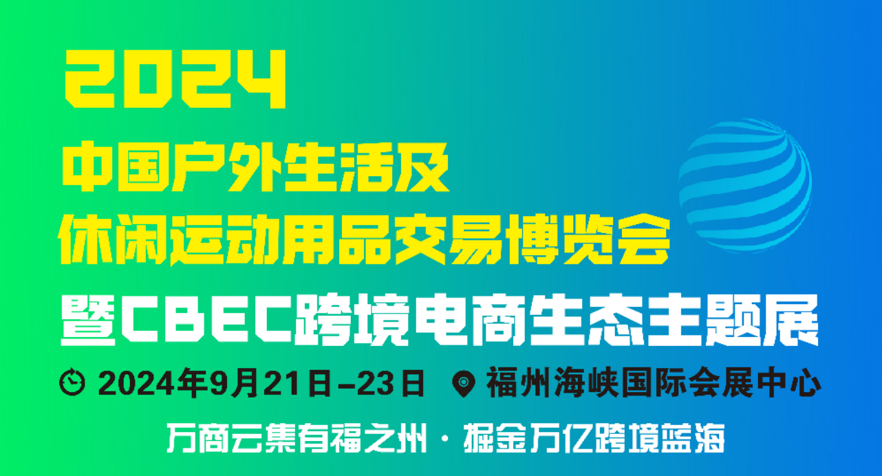 2024中国户外生活及休闲运动用品交易博览会暨CBEC跨境电商生态主题展将于9月21日开幕