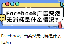 Facebook广告突然无消耗是什么情况？