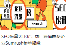 SEO流量大比拼：热门跨境电商企业Semrush榜单揭晓