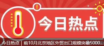 今日热点｜前10月北京地区外贸出口规模突破5000亿元；前10个月四川外贸进出口增长9.7% 规模创历史同期新高