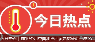 今日热点｜前10个月中国和巴西贸易增长近一成 双边经贸关系长足发展