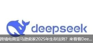 跨境电商亚马逊卖家2025年生存法则？来看看Deepseek的答案：