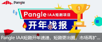 Pangle IAA短剧开年速递，短剧更出圈，市场再扩张！