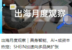 出海月度观察｜具身智能、AI+成资本热宠；SHEIN加速向多品类扩张