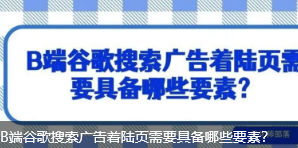 B端谷歌搜索广告着陆页需要具备哪些要素？