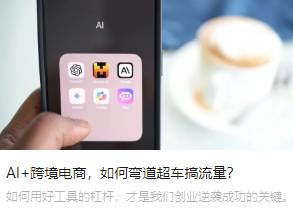 AI+跨境电商，如何弯道超车搞流量？