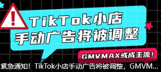 紧急通知！TikTok小店手动广告将被调整，GMVMAX或成主流！