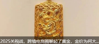 2025关税战，跨境电商圈聊起了黄金，金价为何大涨大跌：