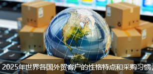 2025年世界各国外贸客户的性格特点和采购习惯，外贸业务须知（建议收藏）