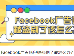 Facebook廣告賬戶被盜刷了該怎么辦？