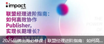 2025品牌出海必修课｜联盟经理进阶指南：如何高效协作Publisher，实现长期增长？