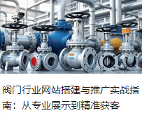 閥門行業(yè)網(wǎng)站搭建與推廣實戰(zhàn)指南：從專業(yè)展示到精準獲客