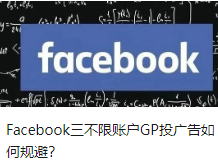 Facebook三不限账户GP投广告如何规避？