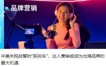 中美关税战暂时“踩刹车”，达人营销或成为出海品牌的最大机遇