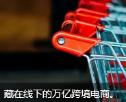 藏在线下的万亿跨境电商。