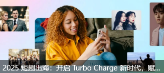2025 短剧出海：开启 Turbo Charge 新时代，赋能增长，狂飙全球！