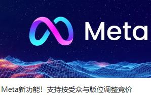 Meta新功能！支持按受众与版位调整竞价