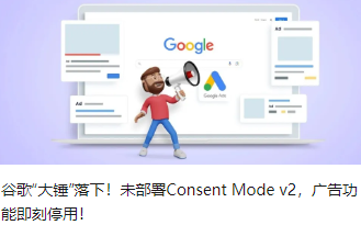 谷歌“大锤”落下！未部署Consent Mode v2，广告功能即刻停用！