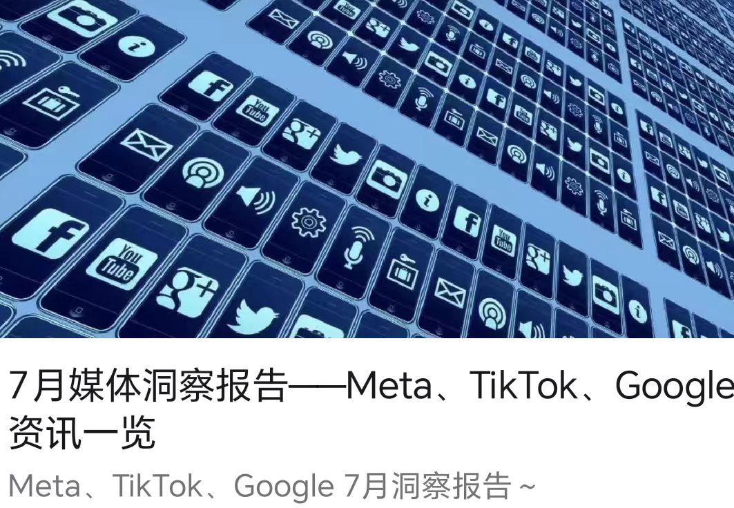 7月媒体洞察报告——Meta、TikTok、Google资讯一览