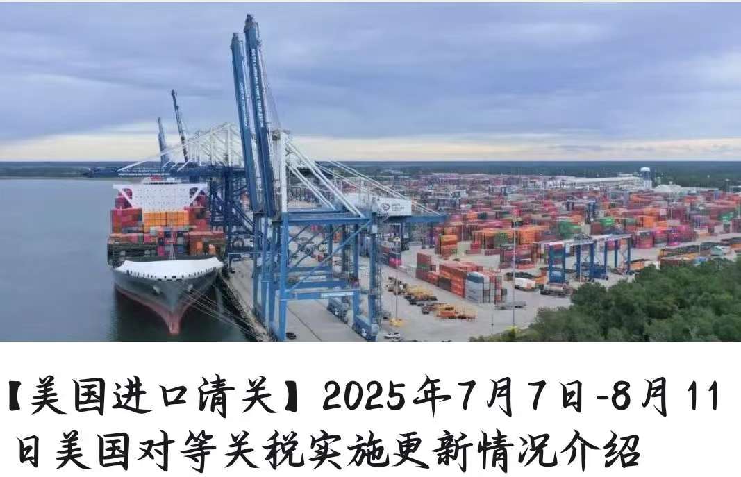 【美国进口清关】2025年7月7日-8月11日美国对等关税实施更新情况介绍