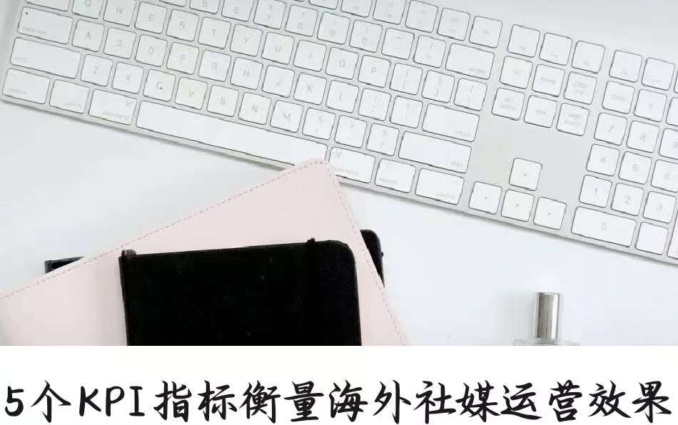 5个KPI指标衡量海外社媒运营效果
