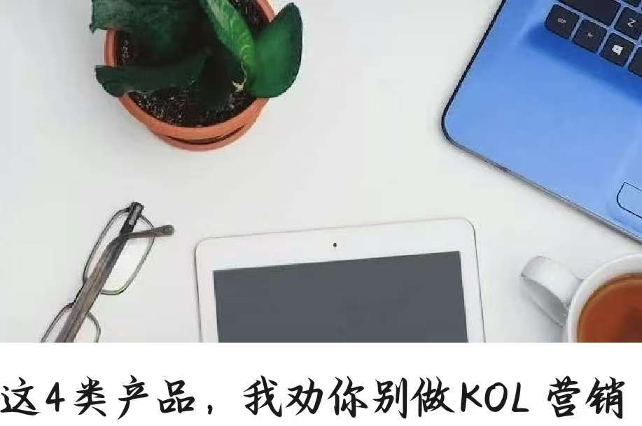 这4类产品，我劝你别做KOL 营销