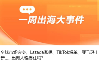 全球市场突变，Lazada涨佣、TikTok爆单、亚马逊上新……出海人稳得住吗？