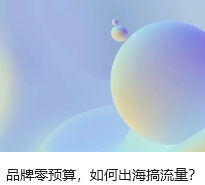 品牌零预算,如何出海搞流量?