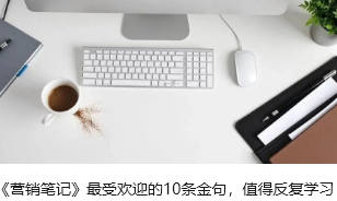 《营销笔记》最受欢迎的10条金句，值得反复学习