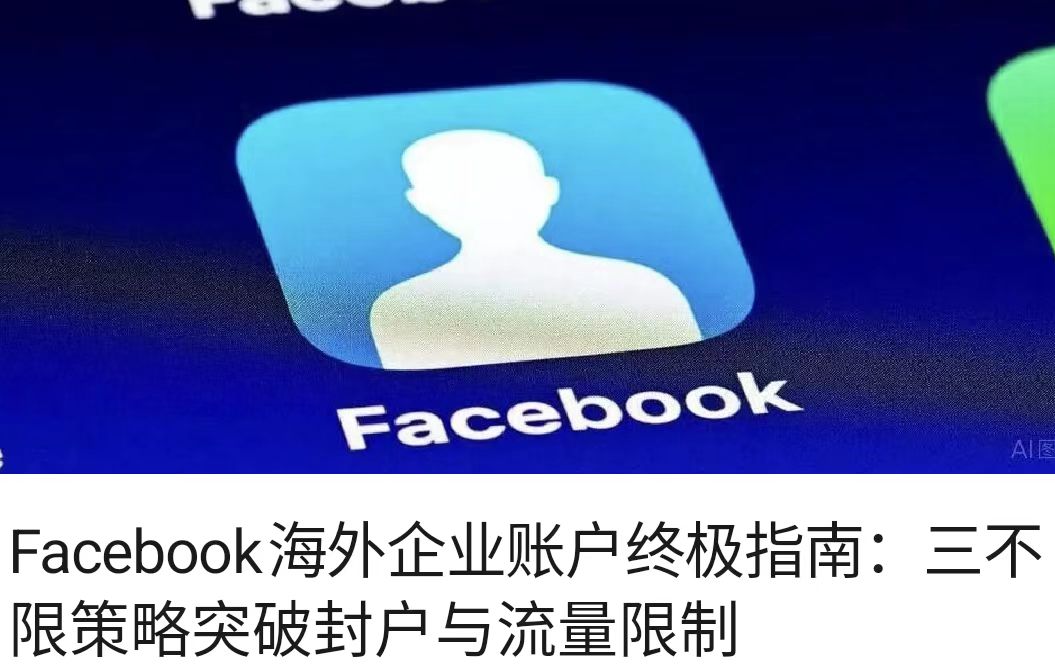 Facebook海外企业账户终极指南：三不限策略突破封户与流量限制