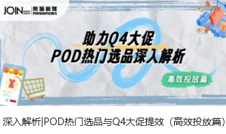 深入解析|POD热门选品与Q4大促提效（高效投放篇）