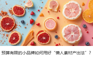 预算有限的小品牌如何用好“懒人素材产出法”？