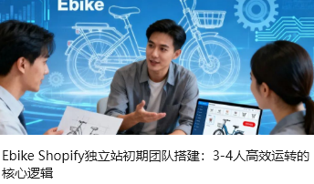 Ebike Shopify独立站初期团队搭建：3-4人高效运转的核心逻辑