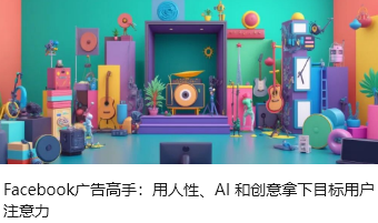 Facebook广告高手：用人性、AI 和创意拿下目标用户注意力