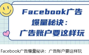 Facebook广告爆量秘诀：广告账户要这样玩