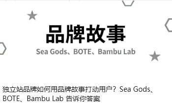 独立站品牌如何用品牌故事打动用户？Sea Gods、BOTE、Bambu Lab 告诉你答案