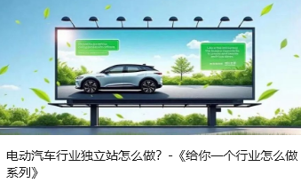 电动汽车行业独立站怎么做？-《给你一个行业怎么做系列》