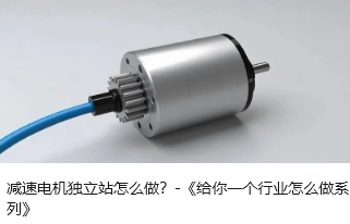 减速电机独立站怎么做？-《给你一个行业怎么做系列》