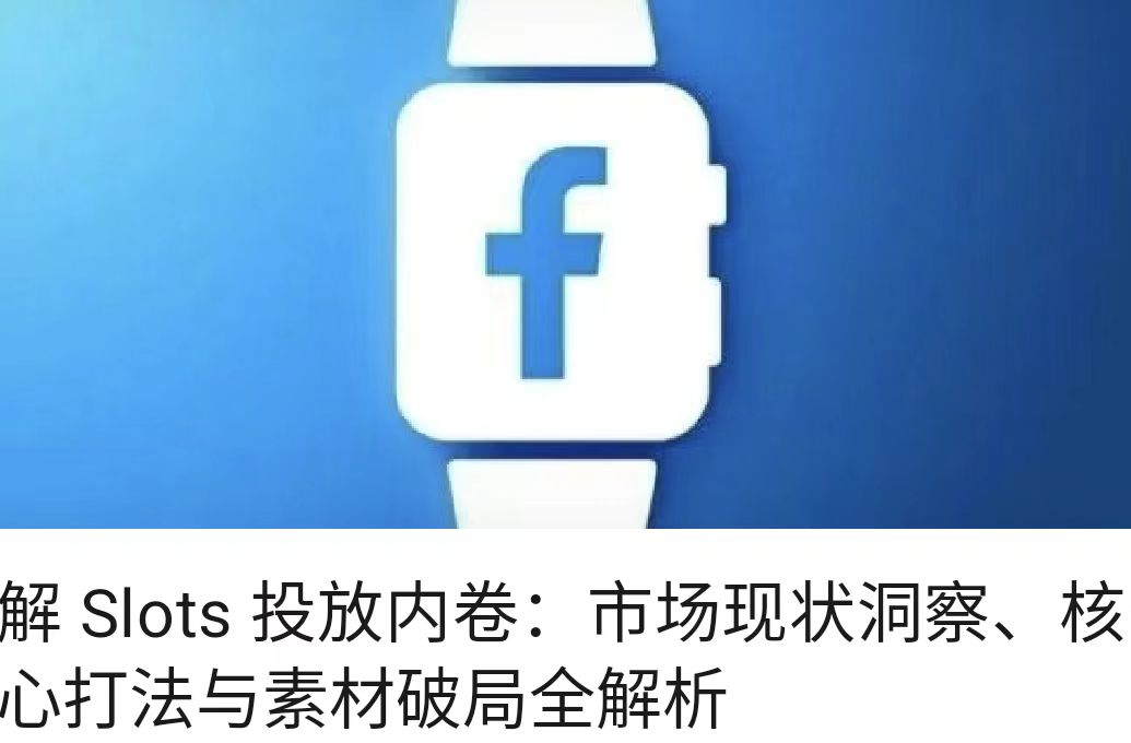 解 Slots 投放内卷：市场现状洞察、核心打法与素材破局全解析